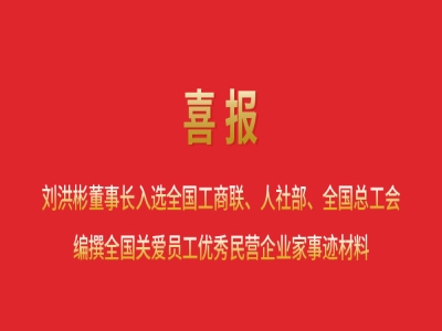 喜報丨劉洪彬董事長入選全國工商聯、人社部、全國總工會編撰全國關愛員工優秀民營企業家事跡材料